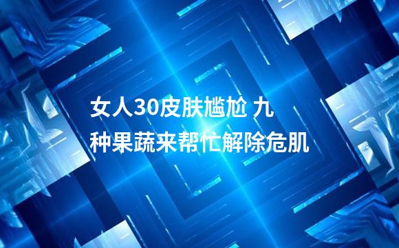 女人30皮肤尴尬 九种果蔬来帮忙解除危肌